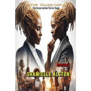 Alston, Shamielle The Trade-Off: When Purpose Costs More Than You Thought Alston, Shamielle The Trade-Off: When Purpose Costs More Than You Thought