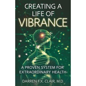 Clair, Dr. Darren F.X. Creating a Life of Vibrance: A Proven System for Extraordinary Health Clair, Dr. Darren F.X. Creating a Life of Vibrance: A Proven System for Extraordinary Health