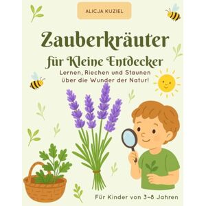 Kuziel, Alicja Zauberkräuter für Kleine Entdecker: Lernen, Riechen und Staunen über die Wunder der Natur! Kuziel, Alicja Zauberkräuter für Kleine Entdecker: Lernen, Riechen und Staunen über die Wunder der Natur!