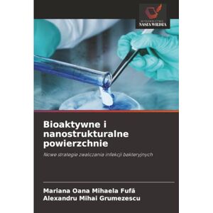 Fufă, Mariana Oana Mihaela Bioaktywne i nanostrukturalne powierzchnie: Nowe strategie zwalczania infekcji bakteryjnych Fufă, Mariana Oana Mihaela Bioaktywne i nanostrukturalne powierzchnie: Nowe strategie zwalczania infekcji bakteryjnych