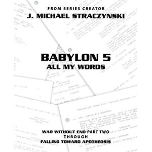 Straczynski, J. Michael Babylon 5 All My Words Volume 6: War Without End: Part Two through Falling Toward Apotheosis Straczynski, J. Michael Babylon 5 All My Words Volume 6: War Without End: Part Two through Falling Toward Apotheosis