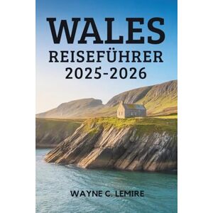 Lemire, Wayne C. WALES REISEFÜHRER 2025-2026: Erleben Sie die Schönheit und Kultur des Landes des Liedes Lemire, Wayne C. WALES REISEFÜHRER 2025-2026: Erleben Sie die Schönheit und Kultur des Landes des Liedes