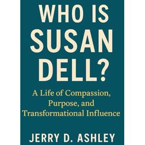 Ashley, Jerry D. Who Is Susan Dell?: A Life of Compassion, Purpose, and Transformational Influence Ashley, Jerry D. Who Is Susan Dell?: A Life of Compassion, Purpose, and Transformational Influence