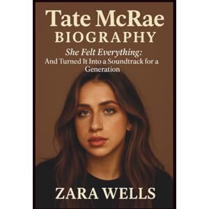 Wells, Zara Tate Mcrae BIOGRAPHY: She Felt Everything : And Turned It Into a Soundtrack for a Generation Wells, Zara Tate Mcrae BIOGRAPHY: She Felt Everything : And Turned It Into a Soundtrack for a Generation