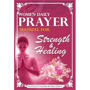 OLAWUMI BOLADALE, OLUSEGUN WOMEN DAILY PRAYER MANUAL FOR STRENGTH AND HEALING: Daily Devotional Prayer Guide to Abundant Grace, Growth, Breakthrough and Endless Joy OLAWUMI BOLADALE, OLUSEGUN WOMEN DAILY PRAYER MANUAL FOR STRENGTH AND HEALING: Daily Devotional Prayer Guide to Abundant Grace, Growth, Breakthrough and Endless Joy