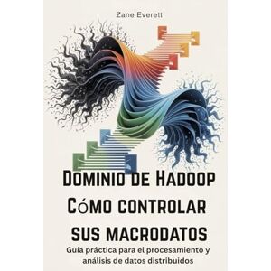 Everett, Zane Dominio de Hadoop Cómo controlar sus macrodatos: Guía práctica para el procesamiento y análisis de datos distribuidos Everett, Zane Dominio de Hadoop Cómo controlar sus macrodatos: Guía práctica para el procesamiento y análisis de datos distribuidos