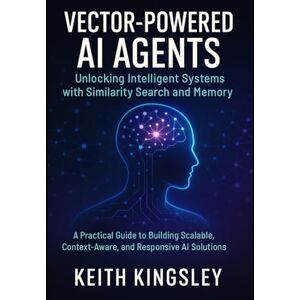 KINGSLEY, KEITH Vector-Powered AI Agents: Unlocking Intelligent Systems with Similarity Search and Memory: A Practical Guide to Building Scalable, Context-Aware, and Responsive AI Solutions KINGSLEY, KEITH Vector-Powered AI Agents: Unlocking Intelligent Systems with Similarity Search and Memory: A Practical Guide to Building Scalable, Context-Aware, and Responsive AI Solutions