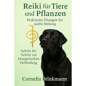 Brinkmann, Cornelia Reiki für Tiere und Pflanzen Praktische Übungen für sanfte Heilung: Einfach anwendbar Schritt für Schritt zur energetischen Verbindung Brinkmann, Cornelia Reiki für Tiere und Pflanzen Praktische Übungen für sanfte Heilung: Einfach anwendbar Schritt für Schritt zur energetischen Verbindung