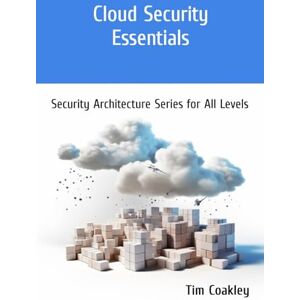 Coakley, Tim Cloud Security Essentials: Security Architecture Series for All Levels Coakley, Tim Cloud Security Essentials: Security Architecture Series for All Levels