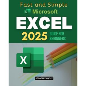 Reagein Vaincee Fast and Simple Microsoft Excel 2025 Guide for Beginners: Master Essential Excel Skills To Boost Productivity Automate Tasks Analyze Data And Build ... Step Instructions And Practical Applications Reagein Vaincee Fast and Simple Microsoft Excel 2025 Guide for Beginners: Master Essential Excel Skills To Boost Productivity Automate Tasks Analyze Data And Build ... Step Instructions And Practical Applications