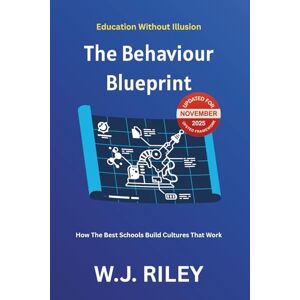 RILEY, W.J. The Behaviour Blueprint: How The Best Schools Build Cultures That Work: Updated for November 2025 Ofsted Framework: 10 (Education Without Illusion) RILEY, W.J. The Behaviour Blueprint: How The Best Schools Build Cultures That Work: Updated for November 2025 Ofsted Framework: 10 (Education Without Illusion)