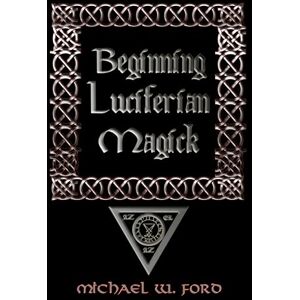Ford, Michael BEGINNING LUCIFERIAN MAGICK Ford, Michael BEGINNING LUCIFERIAN MAGICK