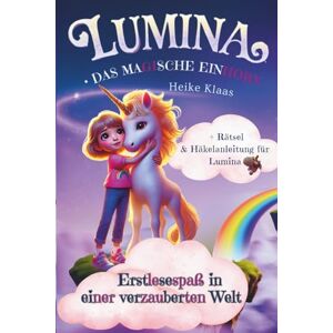 Klaas, Heike Lumina Das magische Einhorn Erstlesespaß in einer verzauberten Welt für Mädchen ab der 1. Klasse: Erstlesebuch mit Silbentrennung für Mädchen ab 6 ... Rätseln und Häkelanleitung für Lumina Klaas, Heike Lumina Das magische Einhorn Erstlesespaß in einer verzauberten Welt für Mädchen ab der 1. Klasse: Erstlesebuch mit Silbentrennung für Mädchen ab 6 ... Rätseln und Häkelanleitung für Lumina