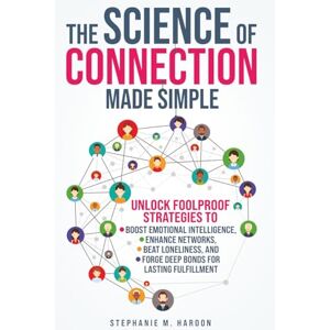 Haroon, Stephanie M. The Science of Connection Made Simple: Unlock Foolproof Strategies to Boost Emotional Intelligence, Enhance Networks, Beat Loneliness, and Forge Deep Bonds for Lasting Fulfillment Haroon, Stephanie M. The Science of Connection Made Simple: Unlock Foolproof Strategies to Boost Emotional Intelligence, Enhance Networks, Beat Loneliness, and Forge Deep Bonds for Lasting Fulfillment