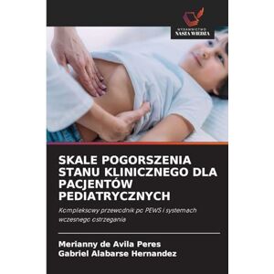 de Avila Peres, Merianny Skale Pogorszenia Stanu Klinicznego Dla Pacjentów Pediatrycznych: Kompleksowy przewodnik po PEWS i systemach wczesnego ostrzegania de Avila Peres, Merianny Skale Pogorszenia Stanu Klinicznego Dla Pacjentów Pediatrycznych: Kompleksowy przewodnik po PEWS i systemach wczesnego ostrzegania