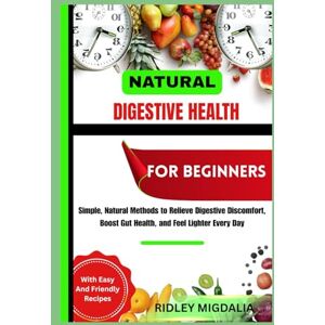 Migdalia, Ridley NATURAL DIGESTIVE HEALTH FOR BEGINNERS: Simple, Natural Methods to Relieve Digestive Discomfort, Boost Gut Health, and Feel Lighter Every Day Migdalia, Ridley NATURAL DIGESTIVE HEALTH FOR BEGINNERS: Simple, Natural Methods to Relieve Digestive Discomfort, Boost Gut Health, and Feel Lighter Every Day