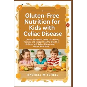 Mitchell, Rachell Gluten-Free Nutrition for Kids with Celiac Disease: Choose Safe Foods, Make Easy Family Recipes, and Support Healthy Growth in Children with Celiac Disease and Gluten Sensitivity Mitchell, Rachell Gluten-Free Nutrition for Kids with Celiac Disease: Choose Safe Foods, Make Easy Family Recipes, and Support Healthy Growth in Children with Celiac Disease and Gluten Sensitivity