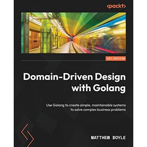 Boyle, Matthew Domain-Driven Design with Golang: Use Golang to create simple, maintainable systems to solve complex business problems Boyle, Matthew Domain-Driven Design with Golang: Use Golang to create simple, maintainable systems to solve complex business problems
