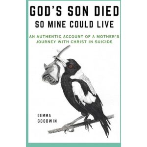 Goodwin, Gemma God's Son Died, So Mine Could Live: An authentic account of a mother’s journey with Christ in suicide Goodwin, Gemma God's Son Died, So Mine Could Live: An authentic account of a mother’s journey with Christ in suicide