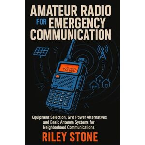 Stone, Riley AMATEUR RADIO FOR EMERGENCY COMMUNICATION: Equipment Selection, Grid Power Alternatives and Basic Antenna Systems for Neighborhood Communications Stone, Riley AMATEUR RADIO FOR EMERGENCY COMMUNICATION: Equipment Selection, Grid Power Alternatives and Basic Antenna Systems for Neighborhood Communications