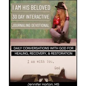 Horton MS, Jennifer I am His Beloved 30 Day Interactive Journaling Devotional: Daily Conversations with God for Healing, Recovery and Restoration Horton MS, Jennifer I am His Beloved 30 Day Interactive Journaling Devotional: Daily Conversations with God for Healing, Recovery and Restoration