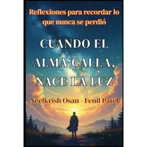 Fenil Patel, Neelkrish Osan Cuando el alma calla, nace la luz: Reflexiones para recordar lo que nunca se perdió Fenil Patel, Neelkrish Osan Cuando el alma calla, nace la luz: Reflexiones para recordar lo que nunca se perdió