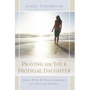 Thompson, Janet Praying for Your Prodigal Daughter: Hope, Help & Encouragement for Hurting Parents Thompson, Janet Praying for Your Prodigal Daughter: Hope, Help & Encouragement for Hurting Parents