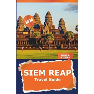 STOKES, JULIAN A. Siem Reap Travel Guide 2026: Explore Cambodia’s Ancient Temples, Cultural Landmarks, Hidden Gems and Local Cuisine for an Adventure through Angkor Wat STOKES, JULIAN A. Siem Reap Travel Guide 2026: Explore Cambodia’s Ancient Temples, Cultural Landmarks, Hidden Gems and Local Cuisine for an Adventure through Angkor Wat