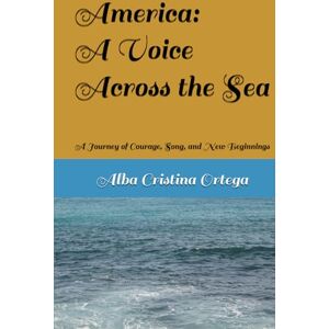 Ortega, Alba Cristina America: A Voice Across the Sea: A Journey of Courage, Song, and New Beginnings Ortega, Alba Cristina America: A Voice Across the Sea: A Journey of Courage, Song, and New Beginnings