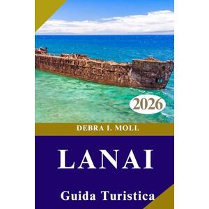 MOLL, DEBRA I. GUIDA TURISTICA DI LANAI 2026: Da Hulopoe Bay al Giardino degli Dei e delle Avventure MOLL, DEBRA I. GUIDA TURISTICA DI LANAI 2026: Da Hulopoe Bay al Giardino degli Dei e delle Avventure