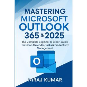 Kumar, Niraj Mastering Microsoft Outlook 365 & 2025: The Complete Beginner to Expert Guide for Email, Calendar, Tasks & Productivity Management (Microsoft office 365) Kumar, Niraj Mastering Microsoft Outlook 365 & 2025: The Complete Beginner to Expert Guide for Email, Calendar, Tasks & Productivity Management (Microsoft office 365)