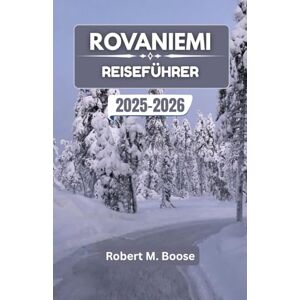 M. Boose, Robert ROVANIEMI REISEFÜHRER 2025-2026: Entdecken Sie bezaubernde Winterlandschaften, nordische Kultur und lokale Wunder. M. Boose, Robert ROVANIEMI REISEFÜHRER 2025-2026: Entdecken Sie bezaubernde Winterlandschaften, nordische Kultur und lokale Wunder.