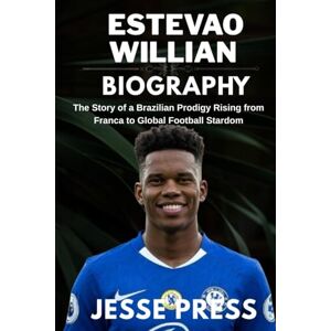 PRESS, JESSE ESTEVAO WILLIAN BIOGRAPHY: The Story of a Brazilian Prodigy Rising from Franca to Global Football Stardom PRESS, JESSE ESTEVAO WILLIAN BIOGRAPHY: The Story of a Brazilian Prodigy Rising from Franca to Global Football Stardom