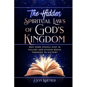 Kremer, Don The Hidden Spiritual Laws of God's Kingdom: “Why some people stay in failure and others break through to victory.” Kremer, Don The Hidden Spiritual Laws of God's Kingdom: “Why some people stay in failure and others break through to victory.”