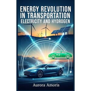 Amoris, Aurora Energy Revolution in Transportation: Electricity and Hydrogen: 5 (The Future Transportation Technologies) Amoris, Aurora Energy Revolution in Transportation: Electricity and Hydrogen: 5 (The Future Transportation Technologies)