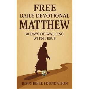 Bible Foundation, Jesus FREE DAILY DEVOTIONAL MATTHEW: 30 Days of Walking with Jesus Bible Foundation, Jesus FREE DAILY DEVOTIONAL MATTHEW: 30 Days of Walking with Jesus
