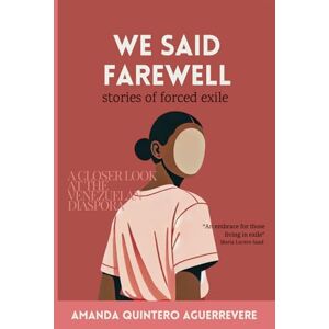 Quintero Aguerrevere, Amanda We Said Farewell: stories of forced exile Quintero Aguerrevere, Amanda We Said Farewell: stories of forced exile