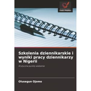 Ojomo, Olusegun Szkolenia dziennikarskie i wyniki pracy dziennikarzy w Nigerii: Krytyczne punkty widzenia Ojomo, Olusegun Szkolenia dziennikarskie i wyniki pracy dziennikarzy w Nigerii: Krytyczne punkty widzenia