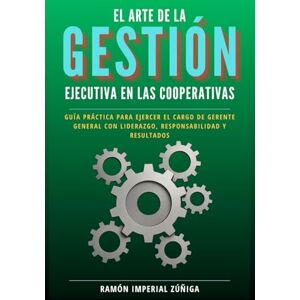 Imperial Zúñiga, Ramón El arte de la Gestión Ejecutiva en las Cooperativas: Guía práctica para ejercer el cargo de Gerente General con liderazgo, responsabilidad y resultados (El Arte de Cooperar) Imperial Zúñiga, Ramón El arte de la Gestión Ejecutiva en las Cooperativas: Guía práctica para ejercer el cargo de Gerente General con liderazgo, responsabilidad y resultados (El Arte de Cooperar)