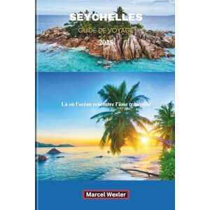Wexler, Marcel SEYCHELLES GUIDE DE VOYAGE 2025: Là où l'océan rencontre l'âme tranquille Wexler, Marcel SEYCHELLES GUIDE DE VOYAGE 2025: Là où l'océan rencontre l'âme tranquille