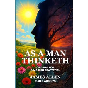 Allen, James As a Man Thinketh: ‘Original text’ and ‘Modern adaptation’ side-by-side Allen, James As a Man Thinketh: ‘Original text’ and ‘Modern adaptation’ side-by-side