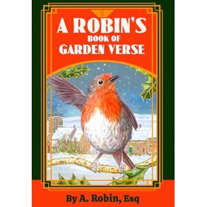 Robin, A. A ROBIN'S BOOK OF GARDEN VERSE: Fresh, New Ways to Learn About Britain's Favourite Bird Robin, A. A ROBIN'S BOOK OF GARDEN VERSE: Fresh, New Ways to Learn About Britain's Favourite Bird