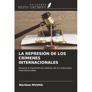 MVUMA, Marlène LA REPRESIÓN DE LOS CRÍMENES INTERNACIONALES: Eficacia e insuficiencia relativa de los tribunales internacionales MVUMA, Marlène LA REPRESIÓN DE LOS CRÍMENES INTERNACIONALES: Eficacia e insuficiencia relativa de los tribunales internacionales