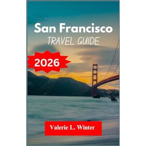 L. Winter, Valerie SAN FRANCISCO TRAVEL GUIDE 2026: Your ultimate companion to exploring top attractions, outdoor adventures, local experience. Discover cities like Mill Valley, Hayward and more like a native L. Winter, Valerie SAN FRANCISCO TRAVEL GUIDE 2026: Your ultimate companion to exploring top attractions, outdoor adventures, local experience. Discover cities like Mill Valley, Hayward and more like a native