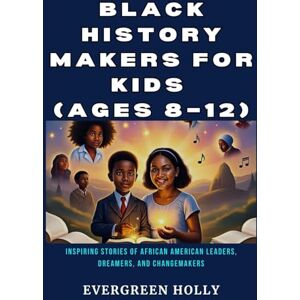 Holly, Evergreen Black History Makers for Kids (Ages 8–12): Inspiring Stories of African American Leaders, Dreamers, and Changemakers (EvergreenTales) Holly, Evergreen Black History Makers for Kids (Ages 8–12): Inspiring Stories of African American Leaders, Dreamers, and Changemakers (EvergreenTales)
