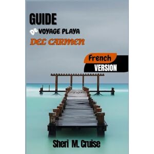M. Cruise, Sheri GUIDE DE VOYAGE PLAYA DEL CARMEN M. Cruise, Sheri GUIDE DE VOYAGE PLAYA DEL CARMEN