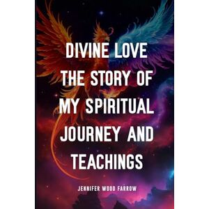 Farrow, Jennifer Wood Divine Love The Story Of My Spiritual Journey And Teachings Farrow, Jennifer Wood Divine Love The Story Of My Spiritual Journey And Teachings