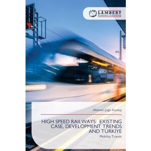 Kızıltaş, Mehmet Çağrı High Speed Railways: Existing Case, Development Trends and Türkİye Kızıltaş, Mehmet Çağrı High Speed Railways: Existing Case, Development Trends and Türkİye