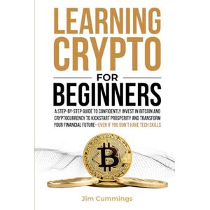 Cummings, Jim Learning Crypto For Beginners: A Step-by-Step Guide to Confidently Invest In Bitcoin and Cryptocurrency to Kickstart Prosperity and Transform Your Financial Future--Even If You Don't Have Tech Skills Cummings, Jim Learning Crypto For Beginners: A Step-by-Step Guide to Confidently Invest In Bitcoin and Cryptocurrency to Kickstart Prosperity and Transform Your Financial Future--Even If You Don't Have Tech Skills