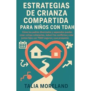 MORELAND, TALIA ESTRATEGIAS DE CRIANZA COMPARTIDA PARA NIÑOS CON TDAH: Cómo padres divorciados y separados pueden crear rutinas coherentes, reducir conflictos y criar juntos a niños con TDAH seguros, resilientes y en MORELAND, TALIA ESTRATEGIAS DE CRIANZA COMPARTIDA PARA NIÑOS CON TDAH: Cómo padres divorciados y separados pueden crear rutinas coherentes, reducir conflictos y criar juntos a niños con TDAH seguros, resilientes y en